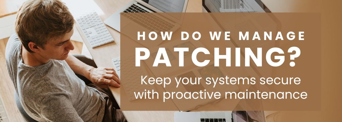 IT patch mangement services How do we manage patching? Keep your systems secure with proactive maintenance