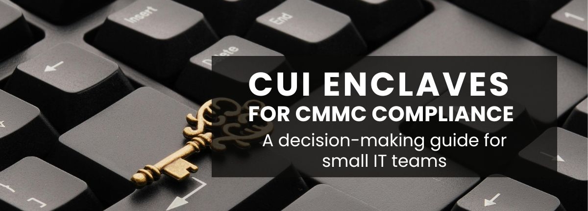 CUI enclaves for CMMC compliance - A decision-making guide for IT teams CUI enclaves for CMMC compliance - A decision-making guide for small IT teams